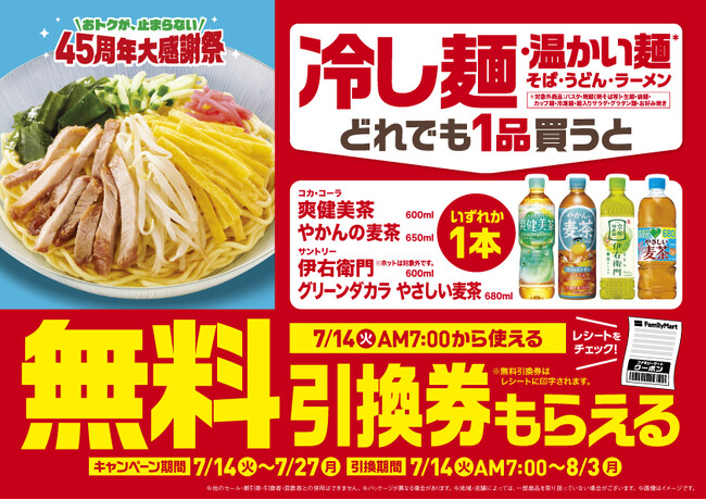おトクが、止まらない 45周年大感謝祭！ファミマの冷し麺・温かい麺を買うと爽健美茶・やかんの麦茶・伊右衛門・グリーンダカラ やさしい麦茶　いずれかの無料引換券がもらえる！7月14日（火）開始
