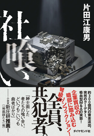 人間は、どこまで無責任で強欲になれるのか――。急拡大を遂げるM&A業界の暗部に迫るノンフィクション！『社喰い』（片田江康男：著）7月15日発売！