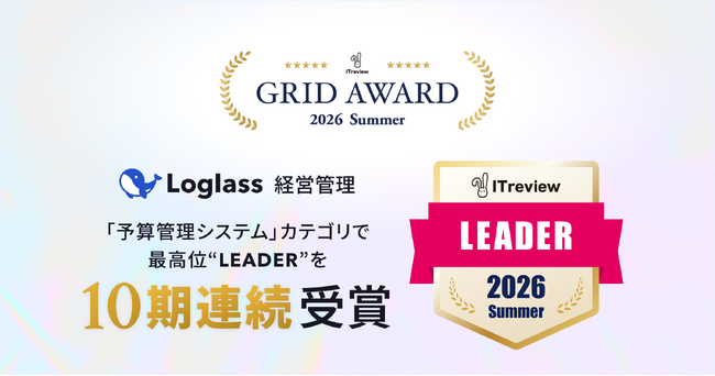 「Loglass 経営管理」が、ITreview Grid Award 2026 Summerの「予算管理システム」カテゴリで、最高位の「Leader」を10期連続受賞
