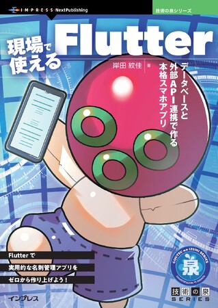Flutterで実用的な名刺管理アプリをゼロから作り上げよう! 『現場で使えるFlutter　データベースと外部API連携で作る本格スマホアプリ』発行　技術の泉シリーズ、7月の新刊