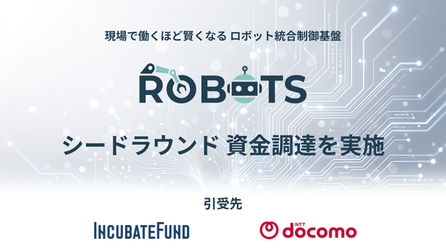 現場で働くほど賢くなるロボット統合制御基盤のROBOTS、インキュベイトファンド・NTTドコモを引受先にシードラウンドの資金調達を実施