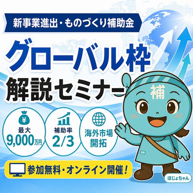 【7/22より】「【大幅変更！】第1回新事業進出・ものづくり商業サービス補助金（グローバル枠）解説セミナー」の無料配信を開始します！【助成金なう】