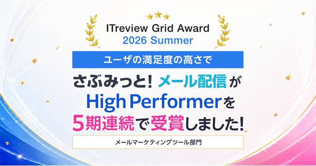 【5期連続受賞】『さぶみっと！メール配信』が「ITreview Grid Award 2026 Summer」のメールマーケティングツールカテゴリー で「High Performer」を受賞しました！