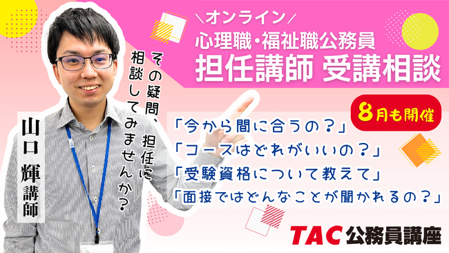 【TAC公務員】心理職・福祉職公務員を目指す方必見！8月実施！担任 山口講師によるオンライン個別受講相談（利用無料）