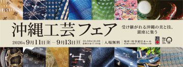 沖縄県内 15産地の伝統工芸及び産地の職人が東京・銀座で一堂に会する「沖縄工芸フェア(第33回　沖縄工芸ふれあい広場)」を9月11日(金)～13日(日)に開催～受け継がれる沖縄の美と技が銀座に集う～