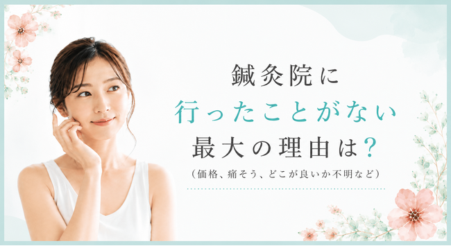 鍼灸院に行ったことがない最大の理由は？（価格、痛そう、どこが良いか不明など）