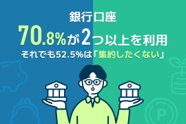 銀行口座、7割が2つ以上を利用。それでも半数以上は「集約したくない」 銀行口座、7割が2つ以上を利用。それでも半数以上は「集約したくない」